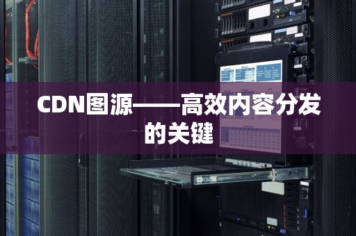 CDN图源——高效内容分发的关键