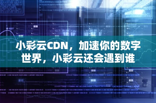 小彩云CDN，加速你的数字世界，小彩云还会遇到谁