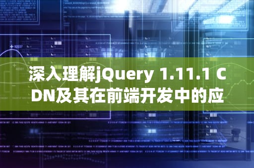 深入理解jQuery 1.11.1 CDN及其在前端开发中的应用