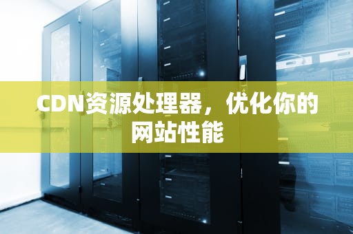 CDN资源处理器，优化你的网站性能