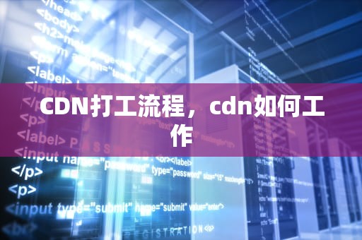 CDN打工流程，cdn如何工作