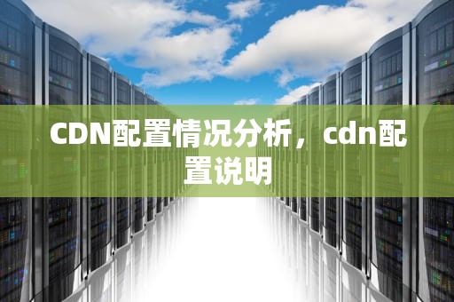 CDN配置情况分析，cdn配置说明
