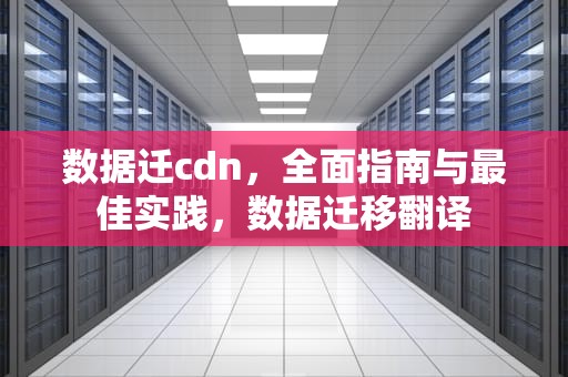 数据迁cdn，全面指南与最佳实践，数据迁移翻译