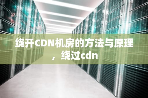 绕开CDN机房的方法与原理，绕过cdn