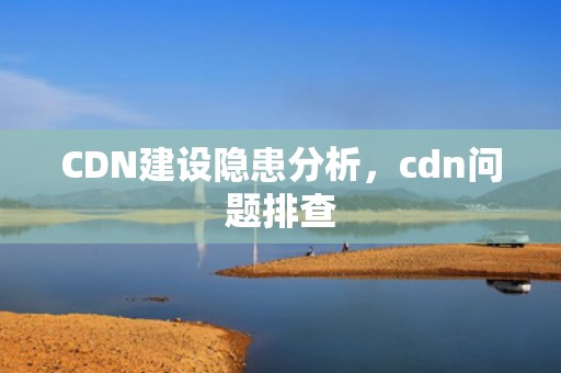 CDN建设隐患分析，cdn问题排查