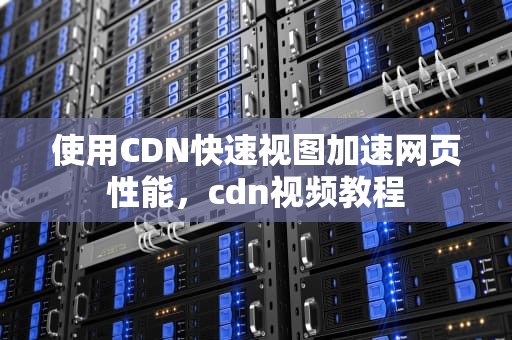 使用CDN快速视图加速网页性能，cdn视频教程