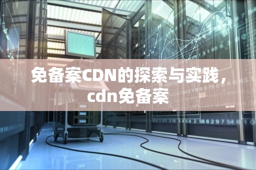 免备案CDN的探索与实践，cdn免备案