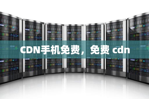 CDN手机免费，免费 cdn