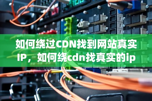 如何绕过CDN找到网站真实IP，如何绕cdn找真实的ip地址