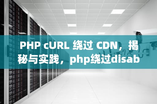 PHP cURL 绕过 CDN，揭秘与实践，php绕过disable_function