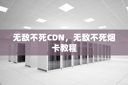 无敌不死CDN，无敌不死烟卡教程