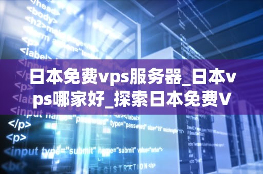 日本免费vps服务器_日本vps哪家好_探索日本免费VPS服务器的无限可能