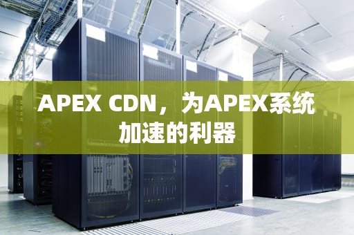 APEX CDN，为APEX系统加速的利器