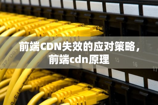 前端CDN失效的应对策略，前端cdn原理