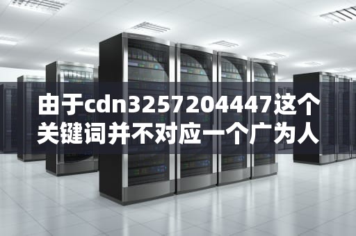 由于cdn3257204447这个关键词并不对应一个广为人知的概念、事件或产品，因此目前无法直接提供一个完整的文章。不过，可以根据一般性的指导原则来构思一个包含该关键词的文章内容。