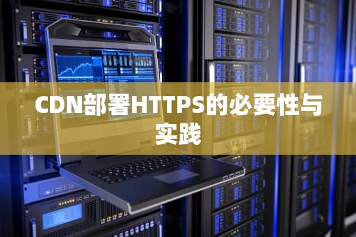 CDN部署HTTPS的必要性与实践