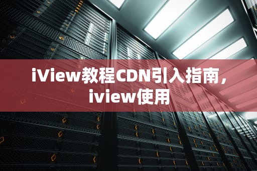 iView教程CDN引入指南，iview使用