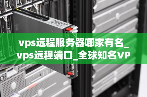 vps远程服务器哪家有名_vps远程端口_全球知名VPS远程服务器提供商比较