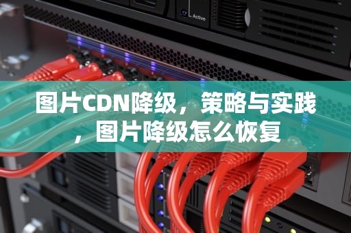 图片CDN降级，策略与实践，图片降级怎么恢复