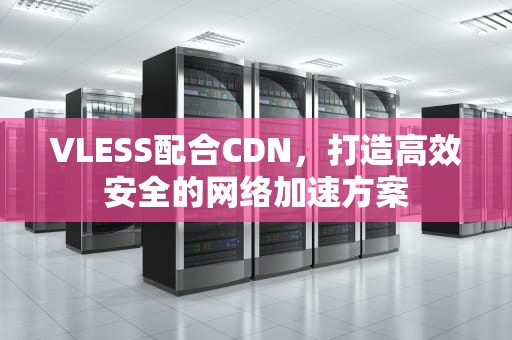 VLESS配合CDN，打造高效安全的网络加速方案
