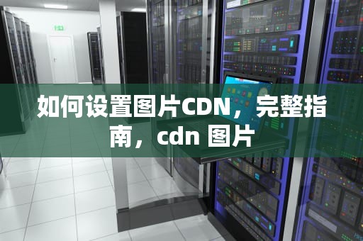 如何设置图片CDN，完整指南，cdn 图片