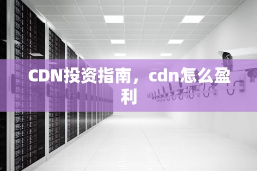 CDN投资指南，cdn怎么盈利