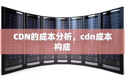 CDN的成本分析，cdn成本构成