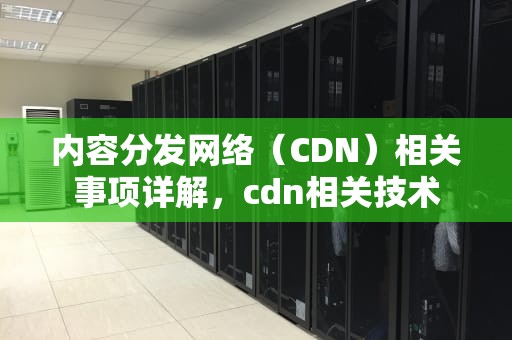 内容分发网络（CDN）相关事项详解，cdn相关技术