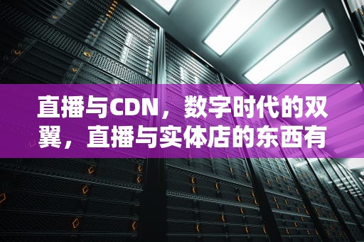 直播与CDN，数字时代的双翼，直播与实体店的东西有区别吗