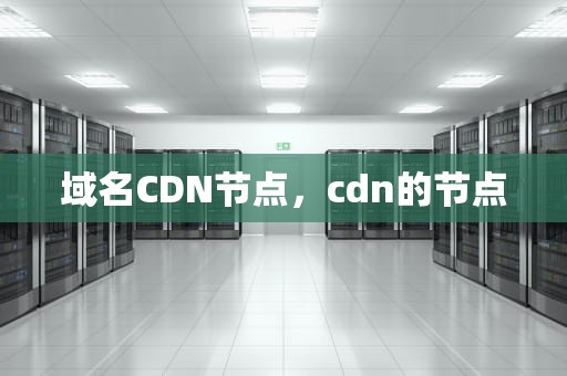 域名CDN节点，cdn的节点