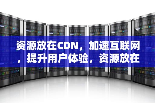 资源放在CDN，加速互联网，提升用户体验，资源放在百度网盘会消失吗