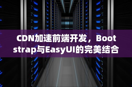 CDN加速前端开发，Bootstrap与EasyUI的完美结合
