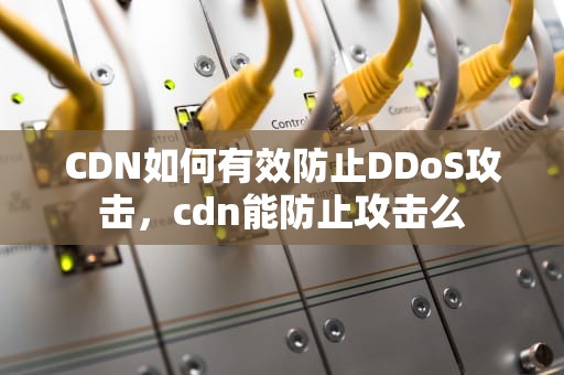 CDN如何有效防止DDoS攻击，cdn能防止攻击么