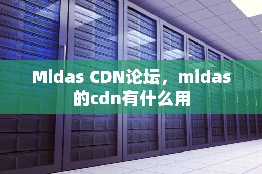 Midas CDN论坛，midas的cdn有什么用