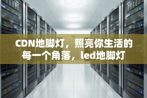 CDN地脚灯，照亮你生活的每一个角落，led地脚灯