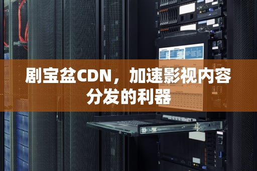 剧宝盆CDN，加速影视内容分发的利器