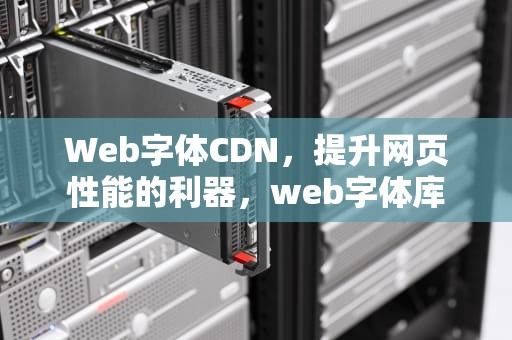 Web字体CDN，提升网页性能的利器，web字体库