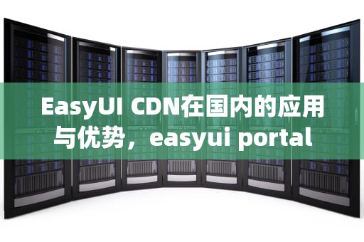 EasyUI CDN在国内的应用与优势，easyui portal