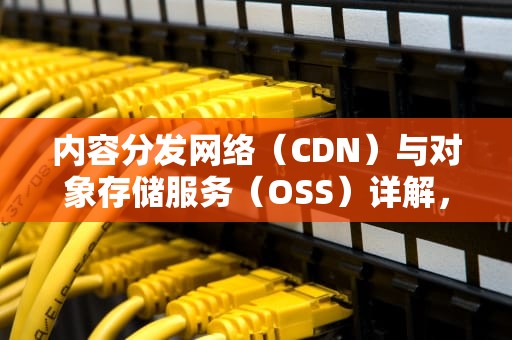 内容分发网络（CDN）与对象存储服务（OSS）详解，Cdn和oss 跨域