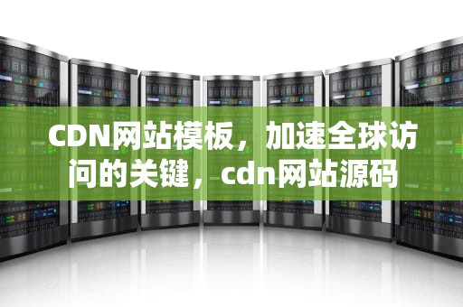 CDN网站模板，加速全球访问的关键，cdn网站源码