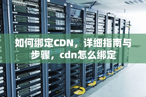 如何绑定CDN，详细指南与步骤，cdn怎么绑定