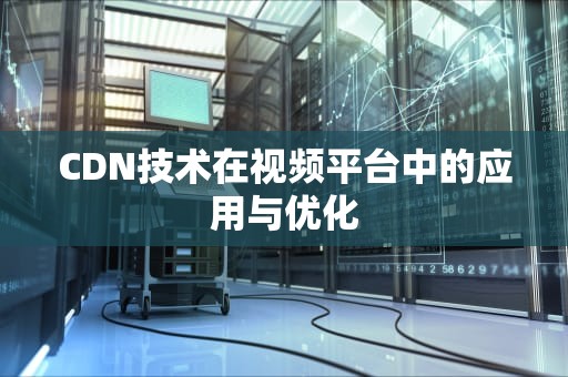 CDN技术在视频平台中的应用与优化