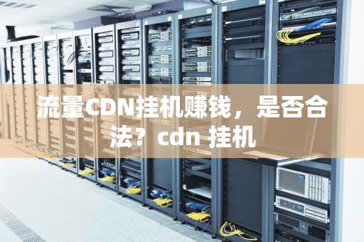 流量CDN挂机赚钱，是否合法？cdn 挂机
