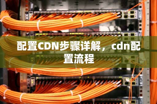 配置CDN步骤详解，cdn配置流程