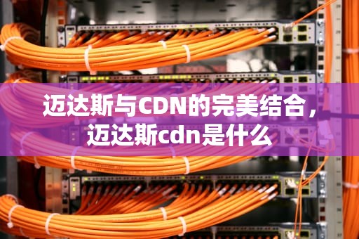 迈达斯与CDN的完美结合，迈达斯cdn是什么
