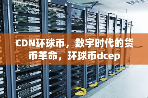 CDN环球币，数字时代的货币革命，环球币dcep