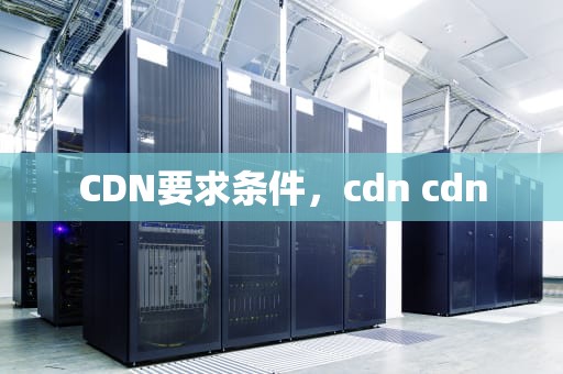 CDN要求条件，cdn cdn