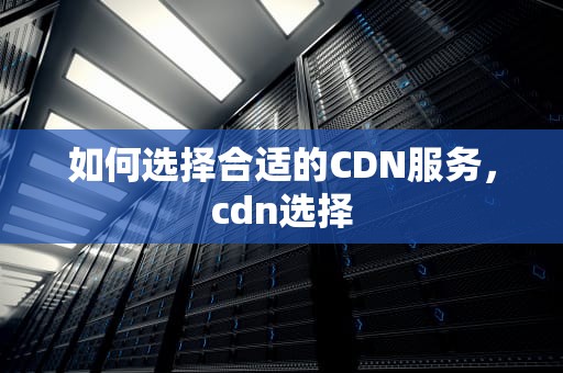 如何选择合适的CDN服务，cdn选择