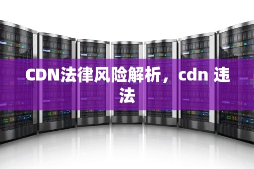 CDN法律风险解析，cdn 违法