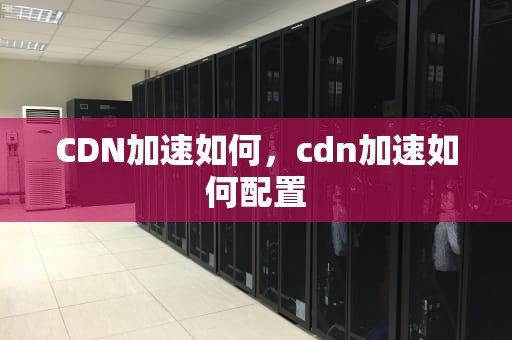 CDN加速如何，cdn加速如何配置